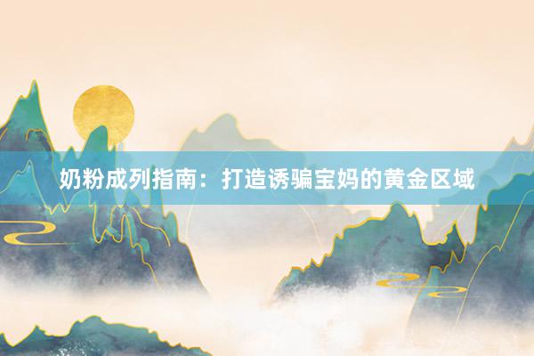 奶粉成列指南：打造诱骗宝妈的黄金区域