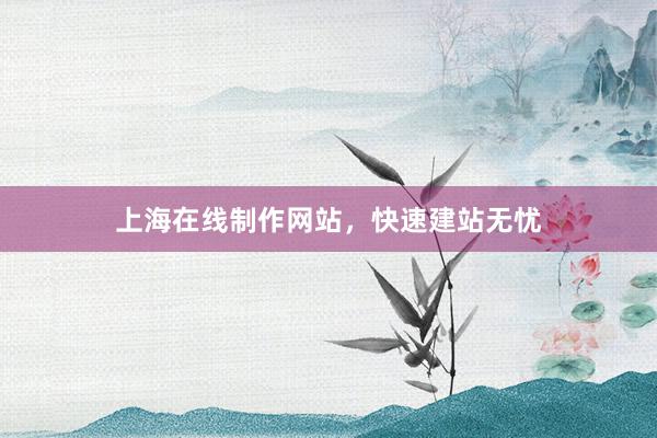 上海在线制作网站，快速建站无忧